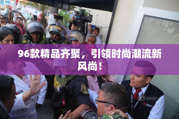 96款精品齐聚，引领时尚潮流新风尚！