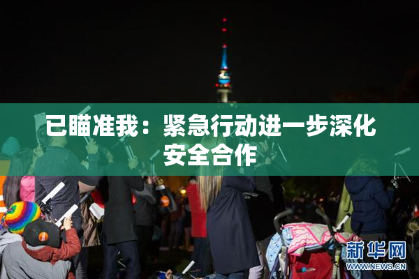 已瞄准我：紧急行动进一步深化安全合作