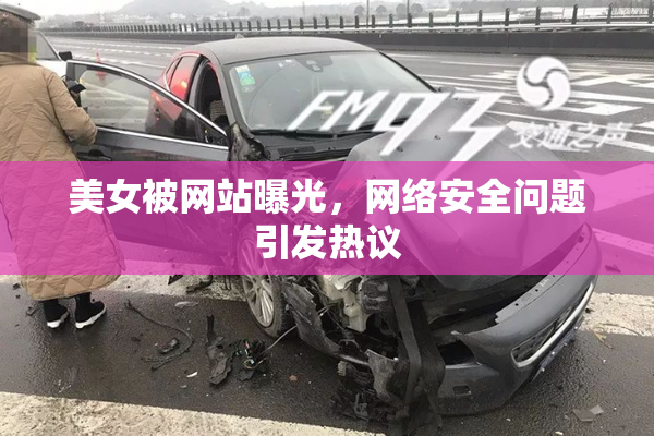 美女被网站曝光，网络安全问题引发热议