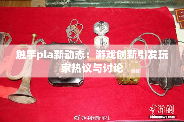 触手pla新动态：游戏创新引发玩家热议与讨论