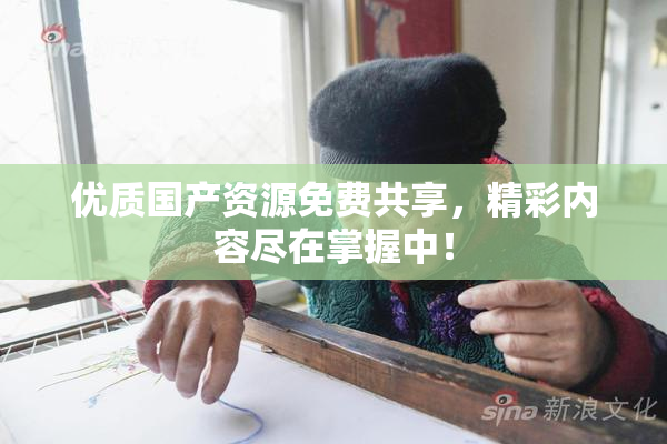 优质国产资源免费共享，精彩内容尽在掌握中！
