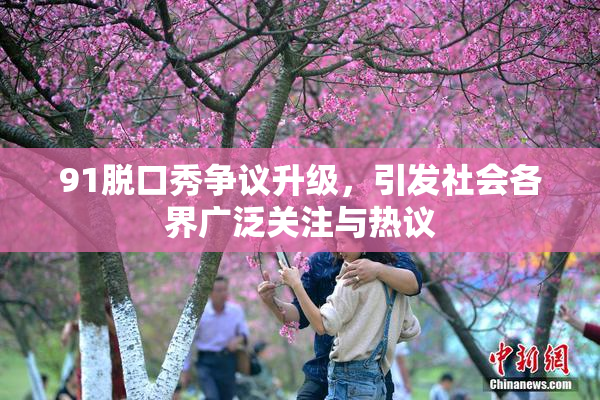 91脱口秀争议升级，引发社会各界广泛关注与热议