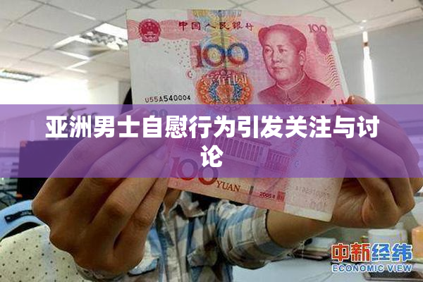 亚洲男士自慰行为引发关注与讨论