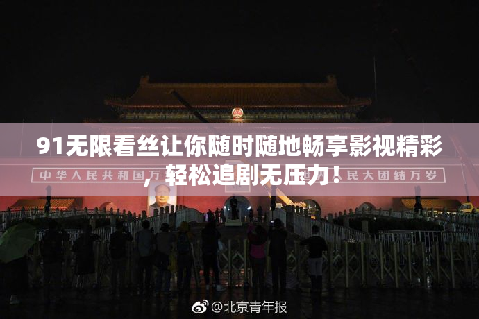 91无限看丝让你随时随地畅享影视精彩，轻松追剧无压力！