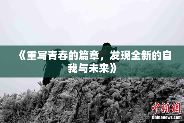 《重写青春的篇章，发现全新的自我与未来》