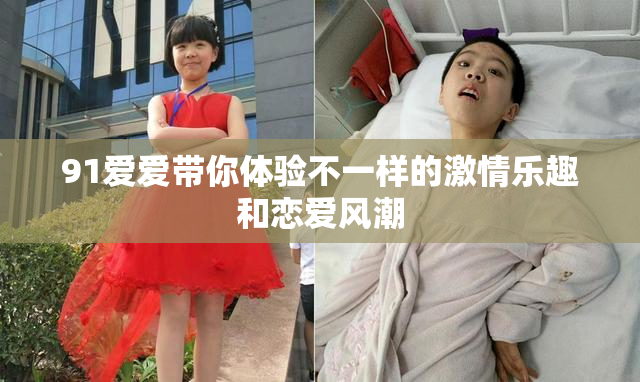 91爱爱带你体验不一样的激情乐趣和恋爱风潮