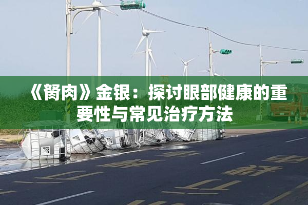 《胬肉》金银：探讨眼部健康的重要性与常见治疗方法