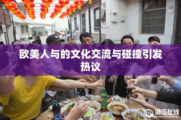 欧美人与的文化交流与碰撞引发热议
