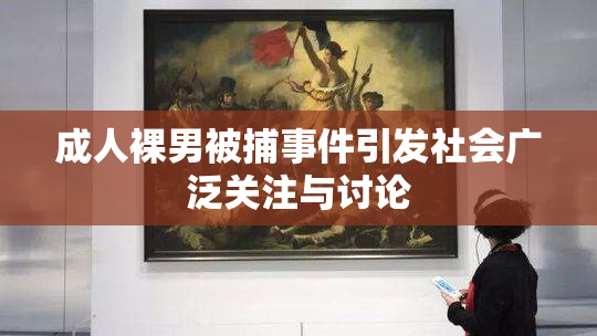 成人裸男被捕事件引发社会广泛关注与讨论