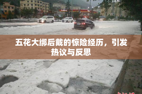 五花大绑后戴的惊险经历，引发热议与反思