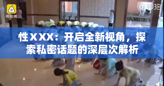 性ⅩXX：开启全新视角，探索私密话题的深层次解析