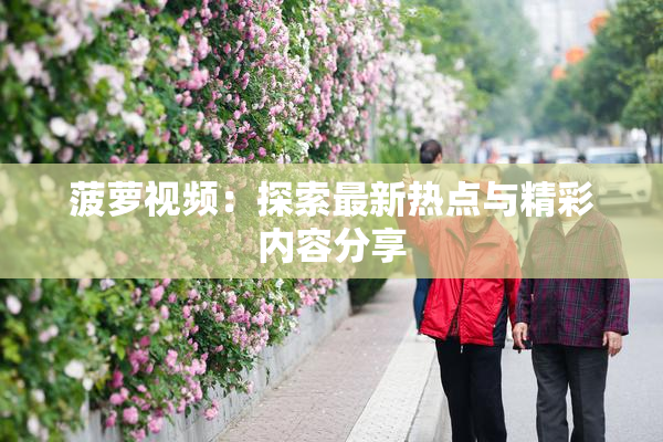 菠萝视频：探索最新热点与精彩内容分享
