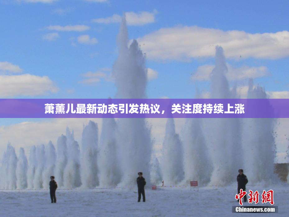 萧薰儿最新动态引发热议，关注度持续上涨