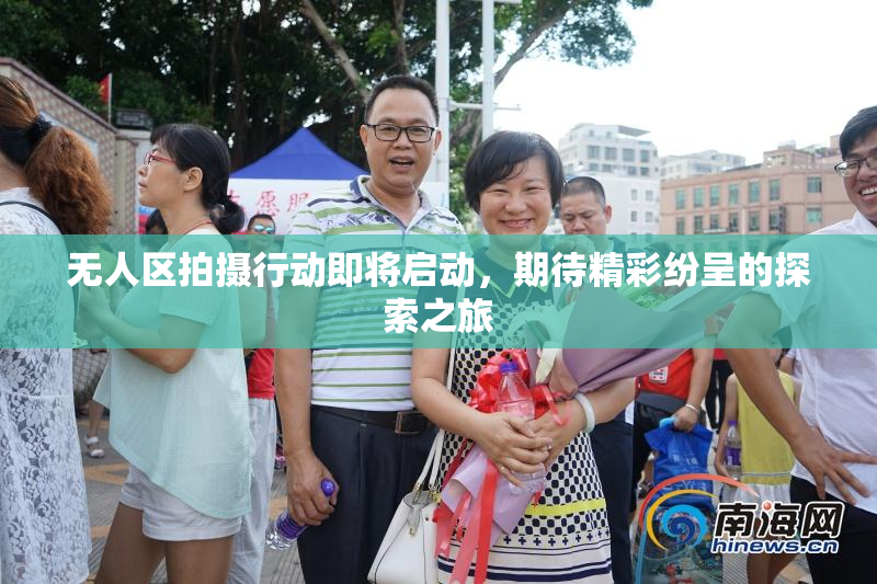 无人区拍摄行动即将启动，期待精彩纷呈的探索之旅