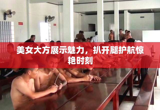 美女大方展示魅力，扒开腿护航惊艳时刻