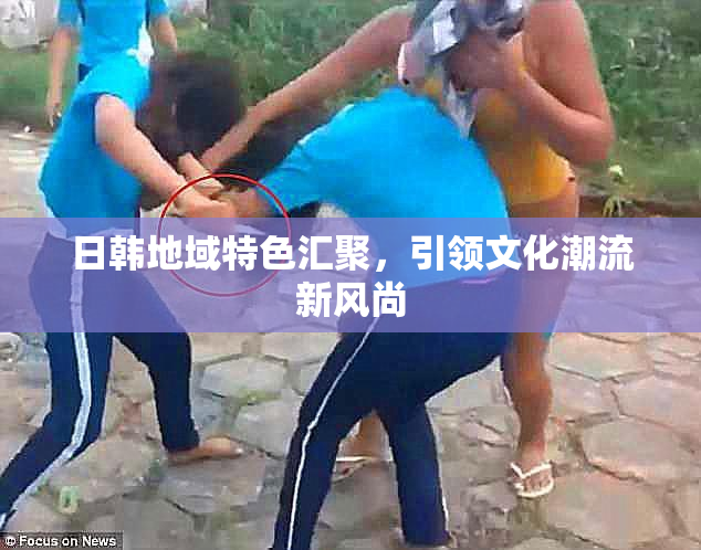 日韩地域特色汇聚，引领文化潮流新风尚