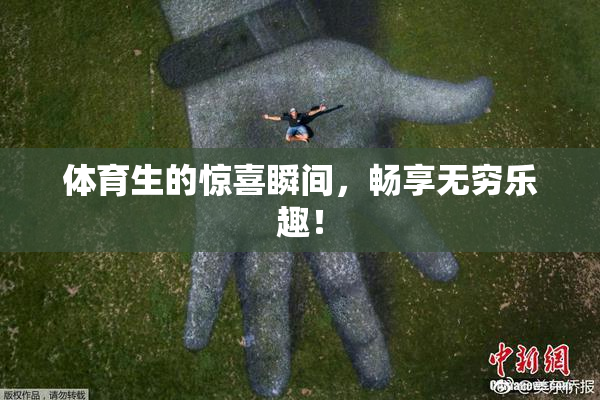体育生的惊喜瞬间，畅享无穷乐趣！