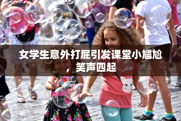 女学生意外打屁引发课堂小尴尬，笑声四起
