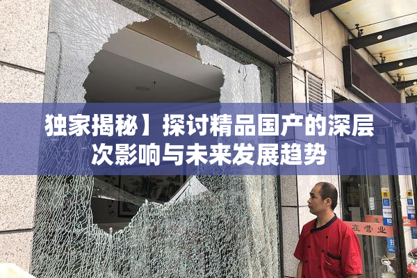 独家揭秘】探讨精品国产的深层次影响与未来发展趋势