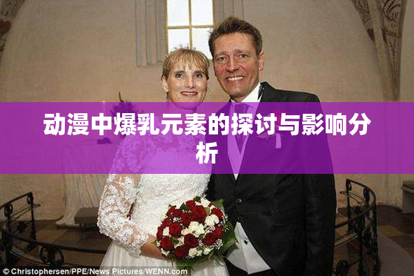 动漫中爆乳元素的探讨与影响分析