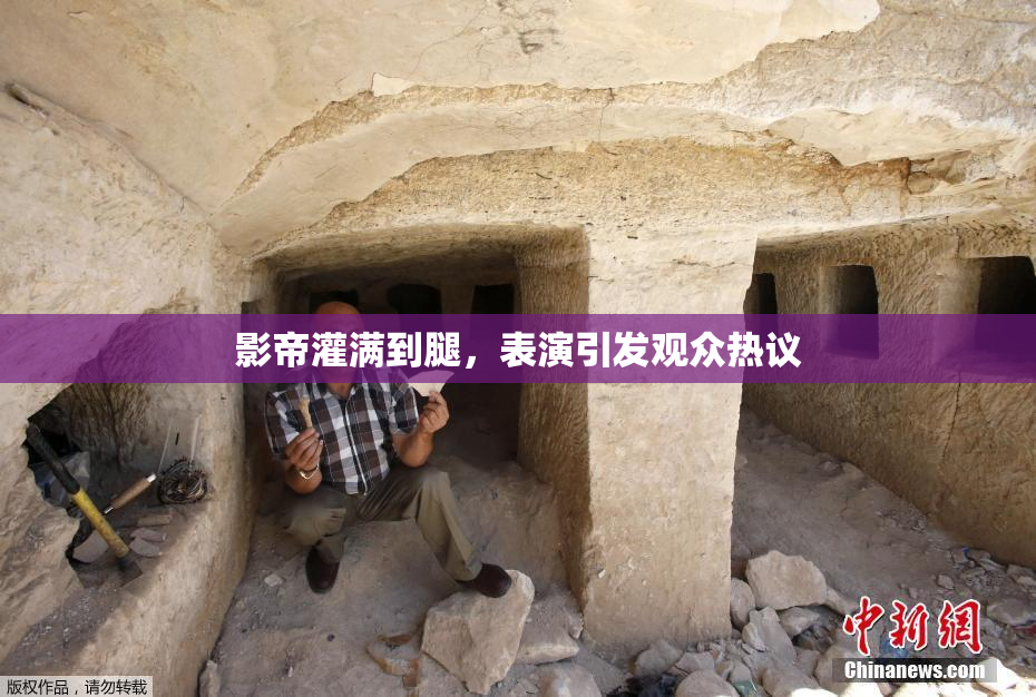影帝灌满到腿，表演引发观众热议