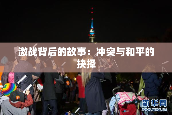 激战背后的故事：冲突与和平的抉择