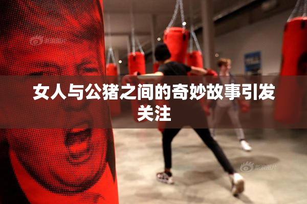 女人与公猪之间的奇妙故事引发关注