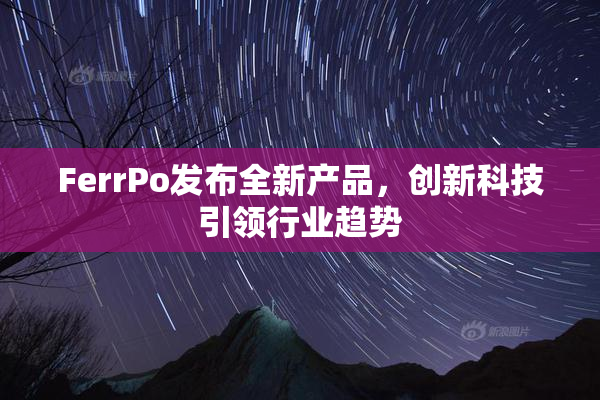 FerrPo发布全新产品，创新科技引领行业趋势