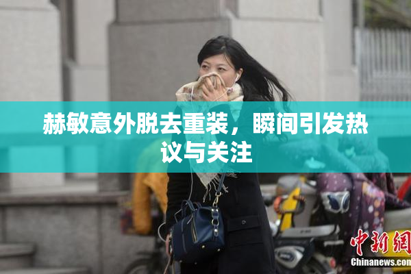 赫敏意外脱去重装，瞬间引发热议与关注