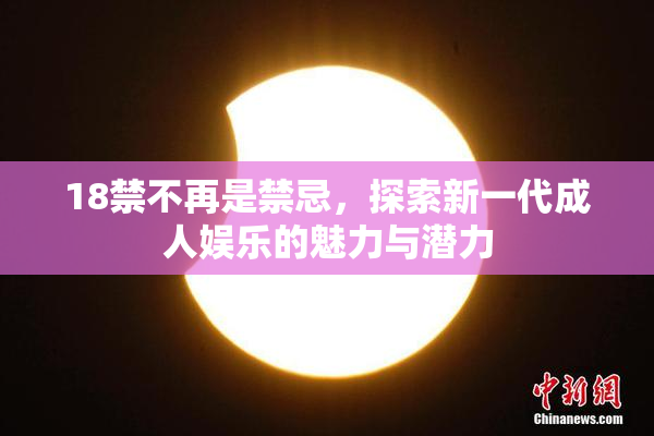 18禁不再是禁忌，探索新一代成人娱乐的魅力与潜力