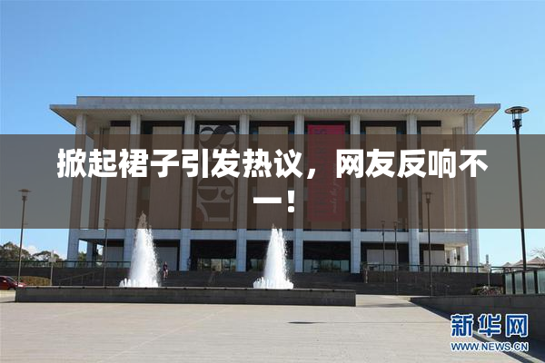 掀起裙子引发热议，网友反响不一！