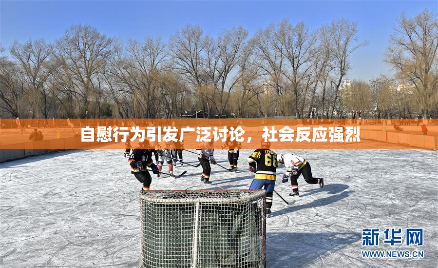 自慰行为引发广泛讨论，社会反应强烈