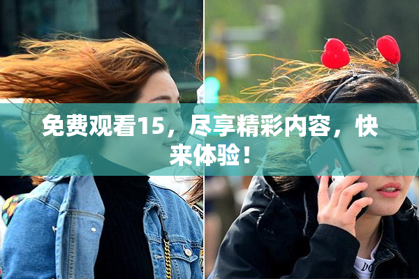 免费观看15，尽享精彩内容，快来体验！