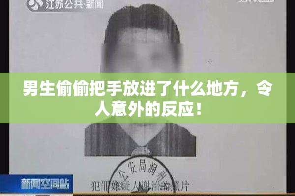 男生偷偷把手放进了什么地方，令人意外的反应！