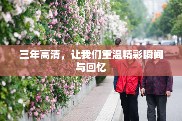三年高清，让我们重温精彩瞬间与回忆
