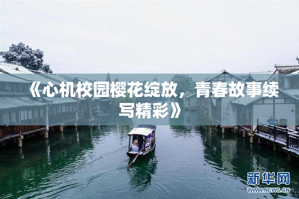 《心机校园樱花绽放，青春故事续写精彩》
