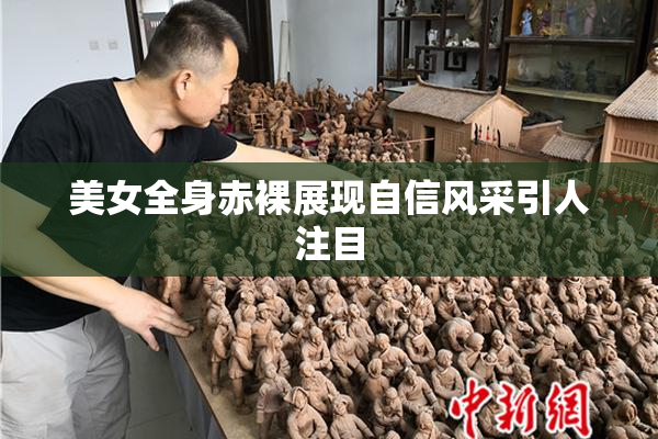 美女全身赤裸展现自信风采引人注目