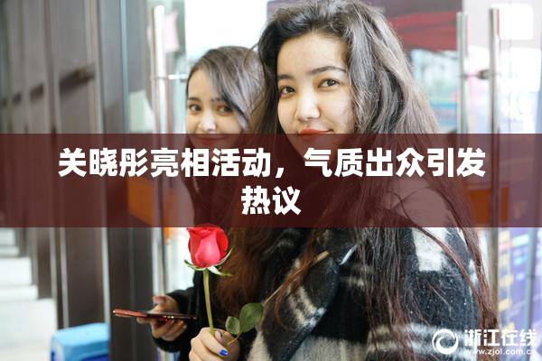关晓彤亮相活动，气质出众引发热议