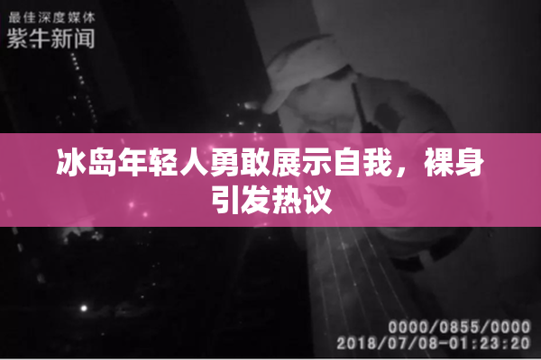 冰岛年轻人勇敢展示自我，裸身引发热议