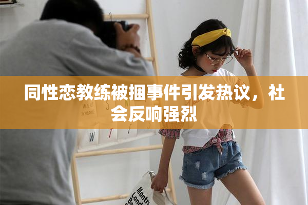 同性恋教练被捆事件引发热议，社会反响强烈