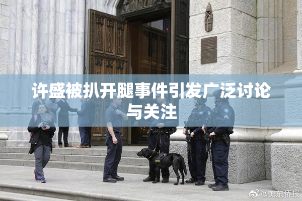 许盛被扒开腿事件引发广泛讨论与关注