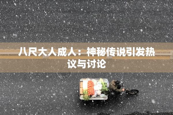 八尺大人成人：神秘传说引发热议与讨论