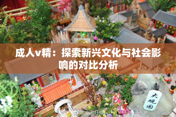 成人v精：探索新兴文化与社会影响的对比分析