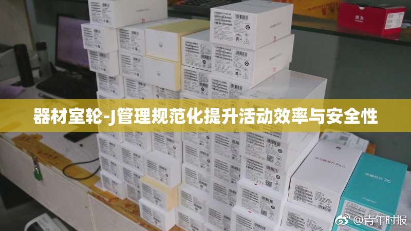 器材室轮-J管理规范化提升活动效率与安全性