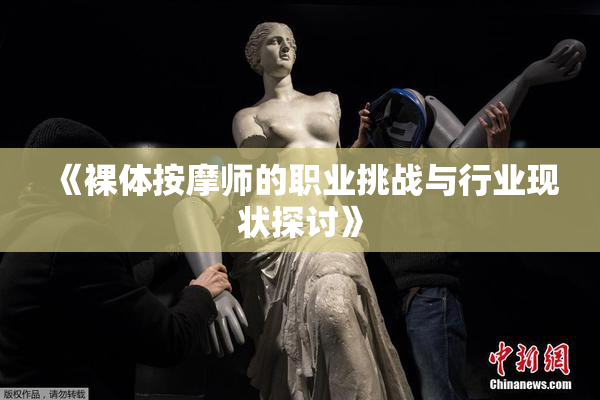 《裸体按摩师的职业挑战与行业现状探讨》