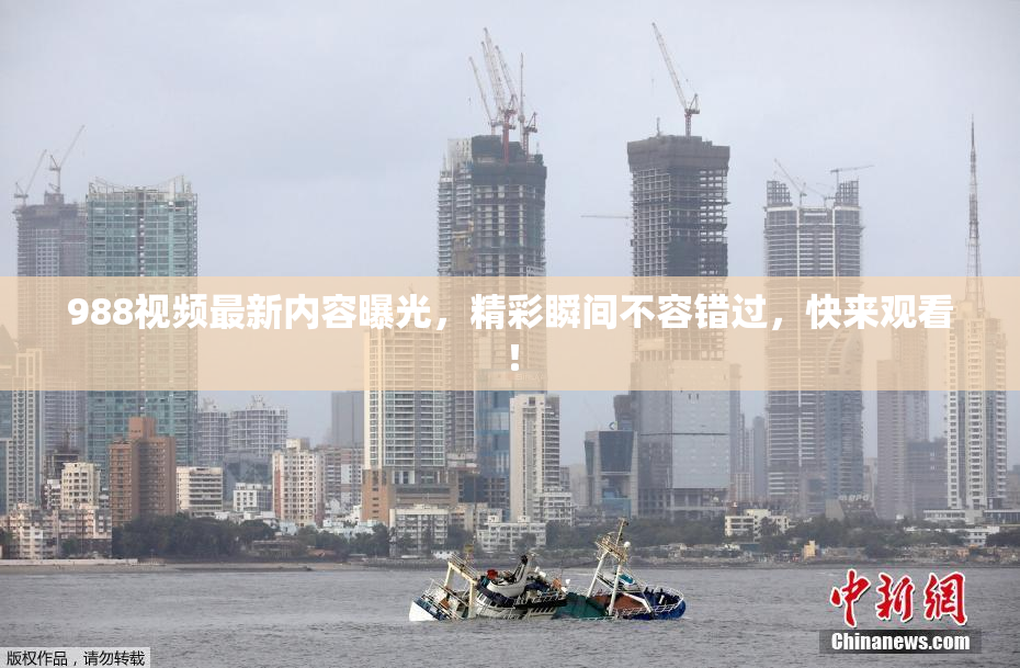 988视频最新内容曝光，精彩瞬间不容错过，快来观看！