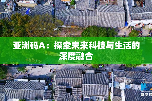 亚洲码A：探索未来科技与生活的深度融合