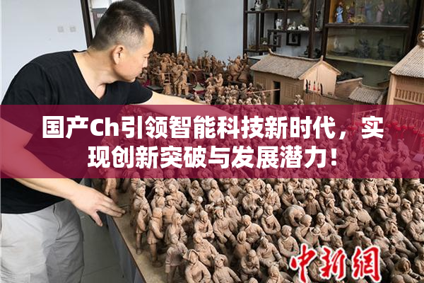 国产Ch引领智能科技新时代，实现创新突破与发展潜力！