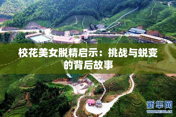 校花美女脱精启示：挑战与蜕变的背后故事