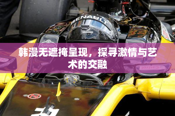 韩漫无遮掩呈现，探寻激情与艺术的交融